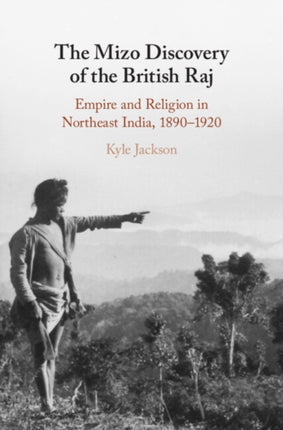 The Mizo Discovery of the British Raj: Empire and Religion in Northeast India, 1890–1920