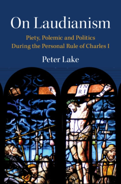 On Laudianism: Piety, Polemic and Politics During the Personal Rule of Charles I