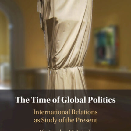 The Time of Global Politics: International Relations as Study of the Present