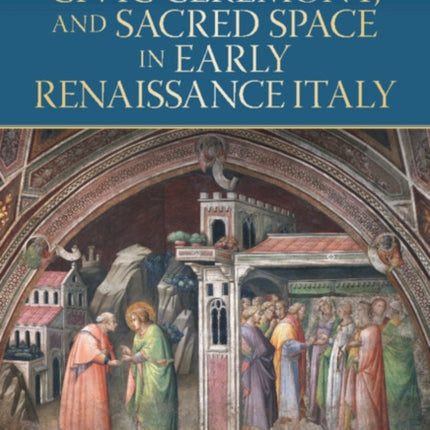 Wall Painting Civic Ceremony and Sacred Space in Early Renaissance Italy