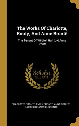 The Works Of Charlotte Emily And Anne Brontë