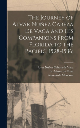 The Journey of Alvar Nuñez Cabeza De Vaca and His Companions From Florida to the Pacific 15281536