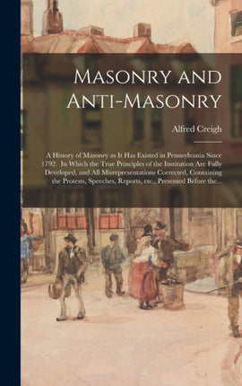 Masonry and Antimasonry a History of Masonry as