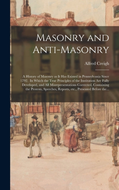 Masonry and Antimasonry a History of Masonry as