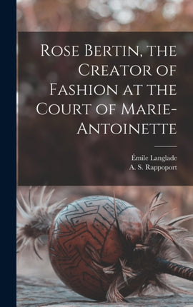 Rose Bertin the Creator of Fashion at the Court