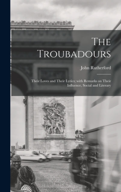 The Troubadours Their Loves and Their Lyrics With