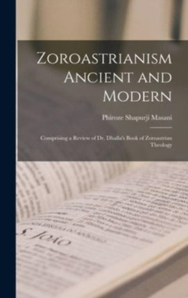 Zoroastrianism Ancient and Modern microform Comprising a Review of Dr. Dhallas Book of Zoroastrian Theology