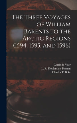 The Three Voyages of William Barents to the Arctic Regions 1594 1595 and 1596 microform