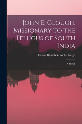 John E. Clough Missionary to the Telugus of South