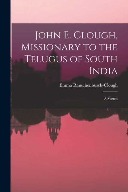 John E. Clough Missionary to the Telugus of South