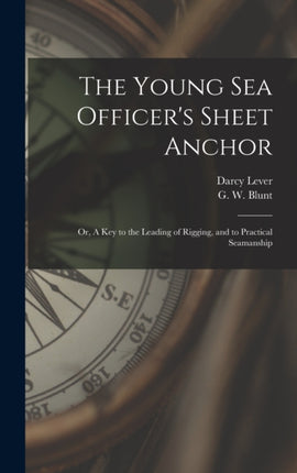 The Young Sea Officers Sheet Anchor or A Key to the Leading of Rigging and to Practical Seamanship
