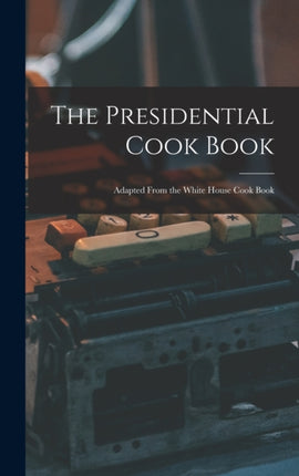 The Presidential Cook Book Adapted From the White