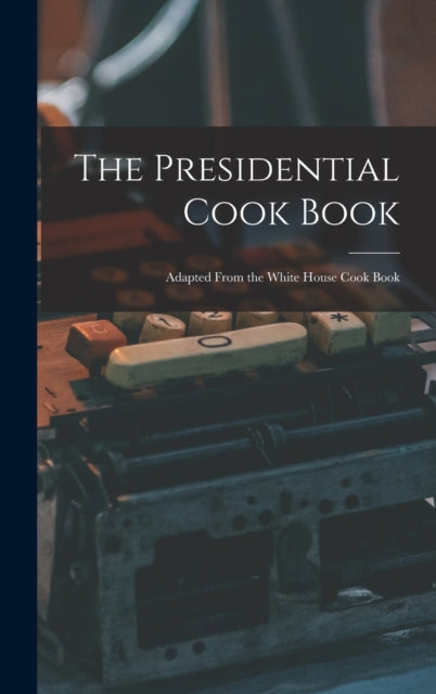 The Presidential Cook Book Adapted From the White