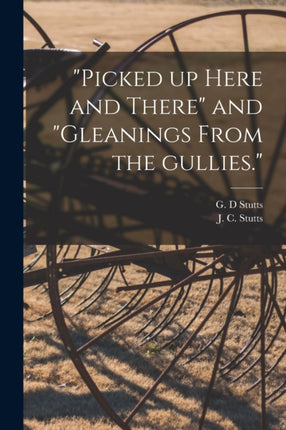 Picked up Here and There and Gleanings From the