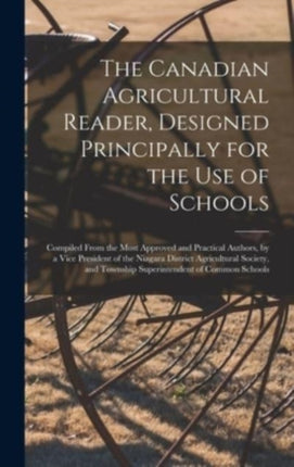 The Canadian Agricultural Reader, Designed Principally for the Use of Schools [microform]: Compiled From the Most Approved and Practical Authors, by a Vice President of the Niagara District Agricultural Society, and Township Superintendent