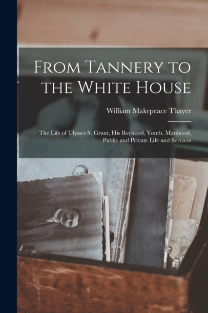 From Tannery to the White House The Life of