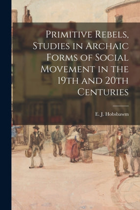 Primitive Rebels Studies in Archaic Forms of