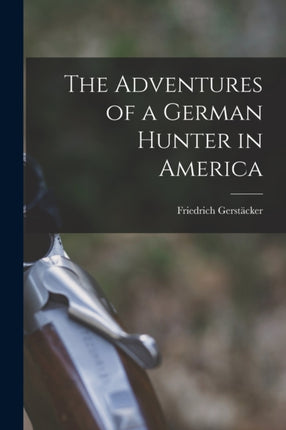 The Adventures of a German Hunter in America microform