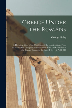 Greece Under the Romans a Historical View of the