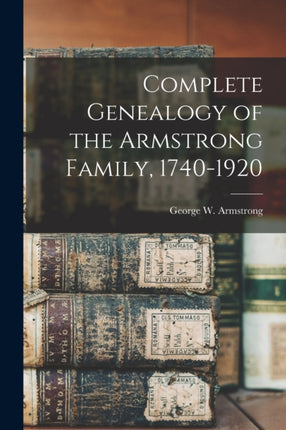 Complete Genealogy of the Armstrong Family 17401920