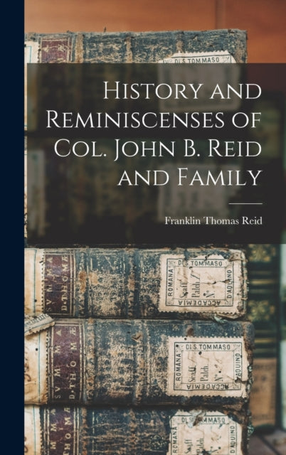 History and Reminiscenses of Col. John B. Reid