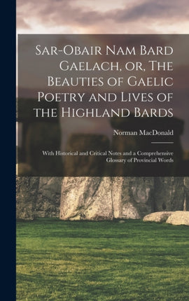 Sarobair Nam Bard Gaelach or The Beauties of Gaelic Poetry and Lives of the Highland Bards microform