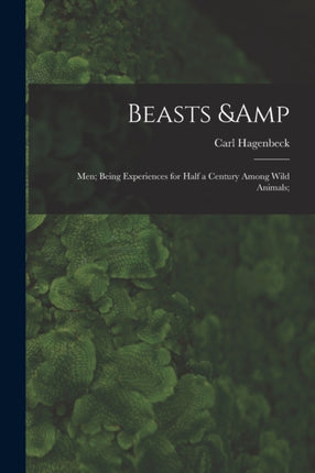 Beasts  Men Being Experiences for Half a Century Among Wild Animals
