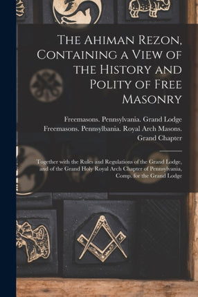 The Ahiman Rezon Containing a View of the History and Polity of Free Masonry