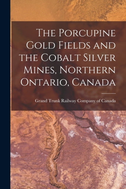 The Porcupine Gold Fields and the Cobalt Silver Mines Northern Ontario Canada microform