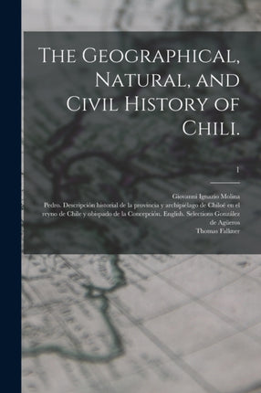 The Geographical Natural and Civil History of Chili. 1