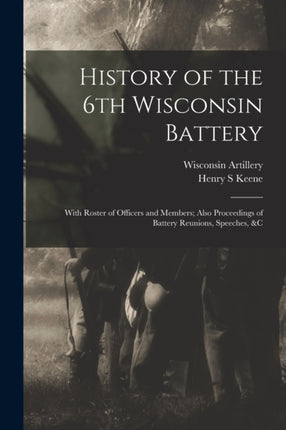 History of the 6th Wisconsin Battery With Roster