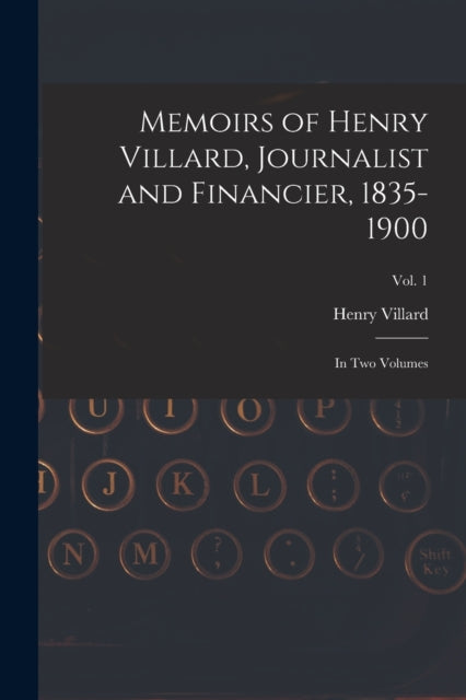 Memoirs of Henry Villard Journalist and Financier