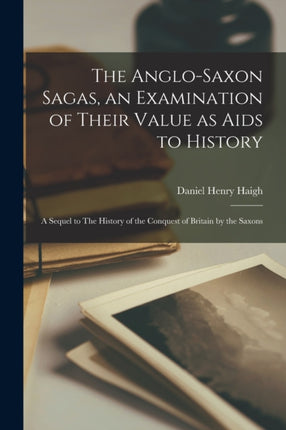The AngloSaxon Sagas an Examination of Their Value as Aids to History