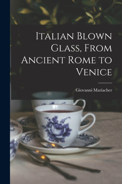 Italian Blown Glass, From Ancient Rome to Venice