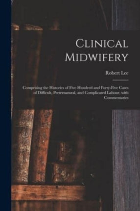 Clinical Midwifery Comprising the Histories of