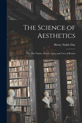 The Science of Aesthetics or The Nature Kinds Laws and Uses of Beauty