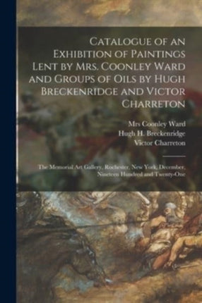 Catalogue of an Exhibition of Paintings Lent by Mrs. Coonley Ward and Groups of Oils by Hugh Breckenridge and Victor Charreton