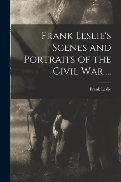 Frank Leslies Scenes and Portraits of the Civil