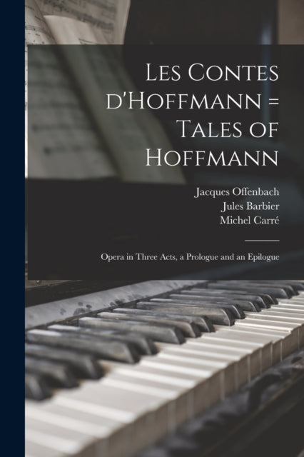 Les Contes D'Hoffmann = Tales of Hoffmann: Opera in Three Acts, a Prologue and an Epilogue