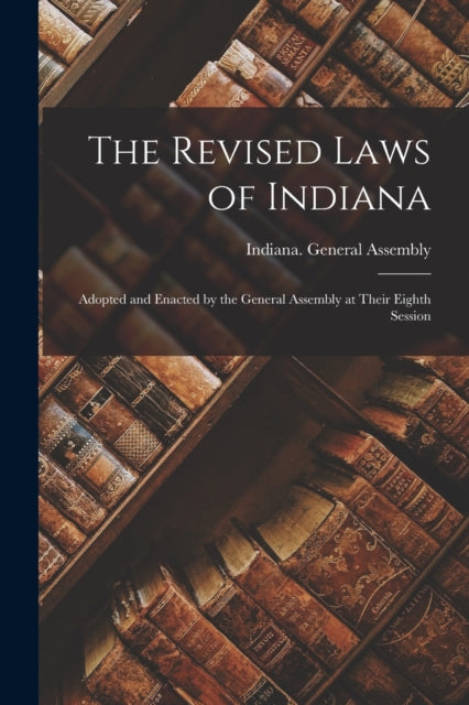 The Revised Laws of Indiana Adopted and Enacted