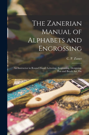 The Zanerian Manual of Alphabets and Engrossing an Instructor in Round Hand Lettering Engrossing Designing Pen and Brush Art Etc