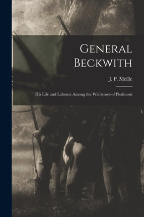 General Beckwith His Life and Labours Among the