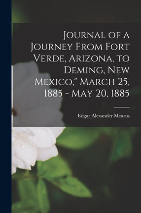 Journal of a Journey From Fort Verde Arizona to Deming New Mexico March 25 1885  May 20 1885