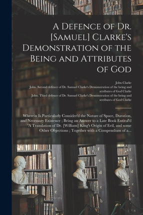 A Defence of Dr. Samuel Clarkes Demonstration of