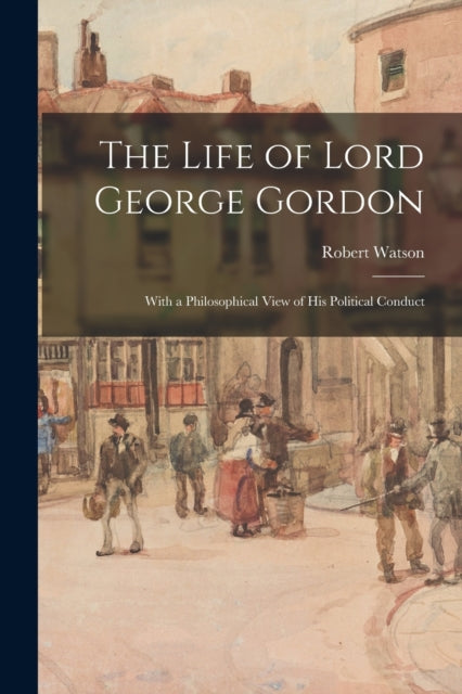 The Life of Lord George Gordon With a