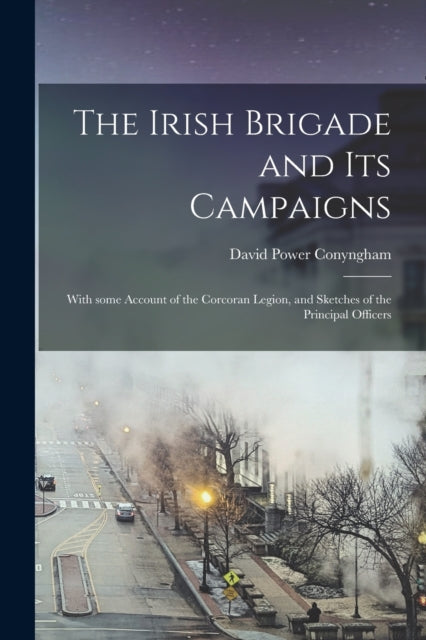 The Irish Brigade and Its Campaigns With Some