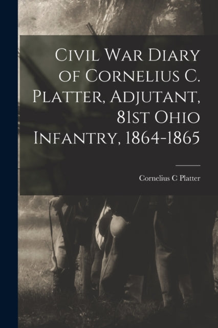 Civil War Diary of Cornelius C. Platter Adjutant