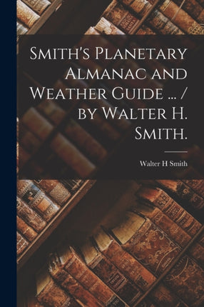 Smiths Planetary Almanac and Weather Guide ...  by Walter H. Smith.