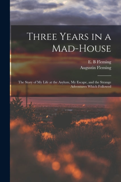 Three Years in a Madhouse the Story of My Life at