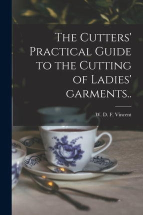 The Cutters Practical Guide to the Cutting of Ladies Garments..
